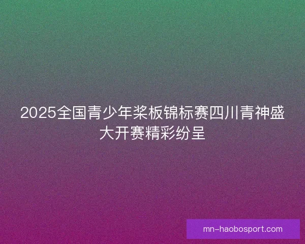 2025全国青少年桨板锦标赛四川青神盛大开赛精彩纷呈